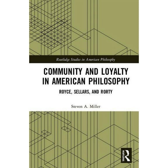 Routledge Studies in American Philosophy Community and Loyalty in American Philosophy: Royce, Sellars, and Rorty, (Hardcover)