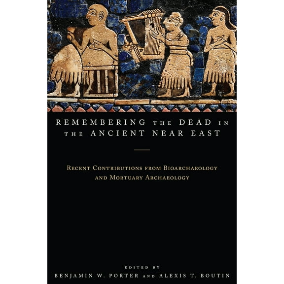 Remembering the Dead in the Ancient Near East : Recent Contributions from Bioarchaeology and Mortuary Archaeology (Paperback)