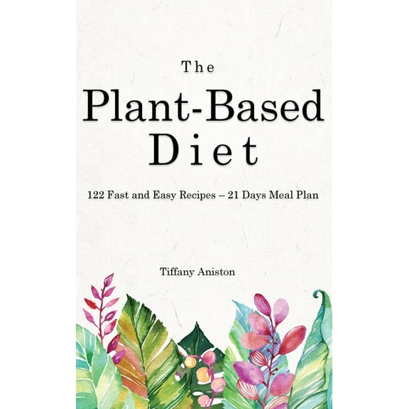 The Plant-Based Diet : 122 Fast and Easy Recipes - 21 Days Meal Plan (Hardcover)