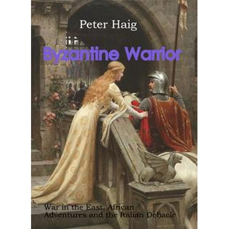 - Byzantine Warrior: War in the East, African Adventures and the Italian Debacle - eBook