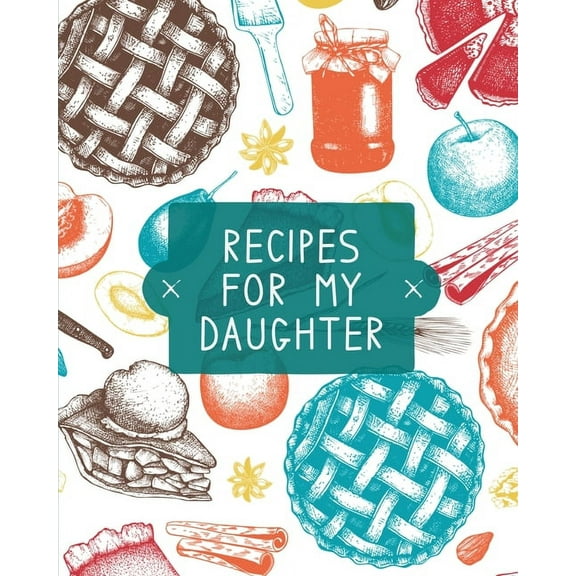 Recipes For My Daughter: Cookbook, Keepsake Blank Recipe Journal, Mom's Recipes, Personalized Recipe Book, Collection Of, (Paperback)