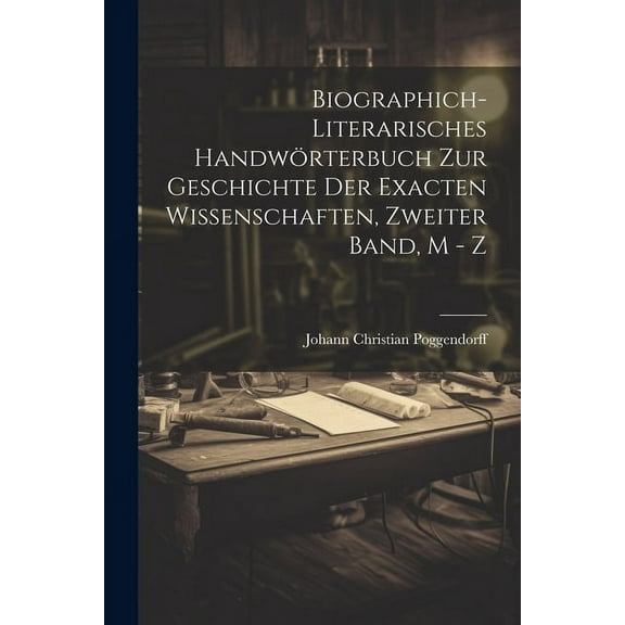 Biographich-Literarisches Handwörterbuch zur Geschichte der exacten Wissenschaften, Zweiter Band, M - Z (Paperback)