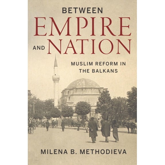 Stanford Studies on Central and Eastern Europe: Between Empire and Nation: Muslim Reform in the Balkans (Hardcover)
