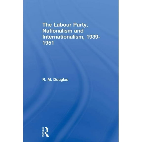The Labour Party, Nationalism and Internationalism, 1939-1951, (Paperback)