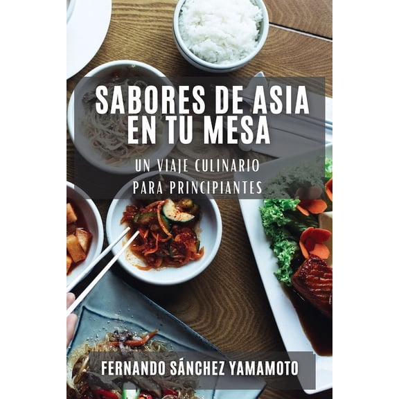 Sabores de Asia en Tu Mesa: Un Viaje Culinario para Principiantes, (Paperback)