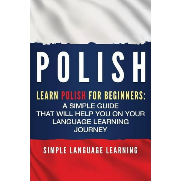 Polish: Learn Polish for Beginners: A Simple Guide that Will Help You on Your Language Learning Journey, (Paperback)