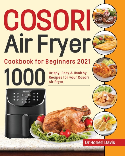 Cosori Air Fryer Cookbook for Beginners 2021 1000 Crispy, Easy