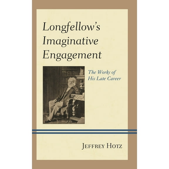 Longfellow's Imaginative Engagement: The Works of His Late Career, (Hardcover)