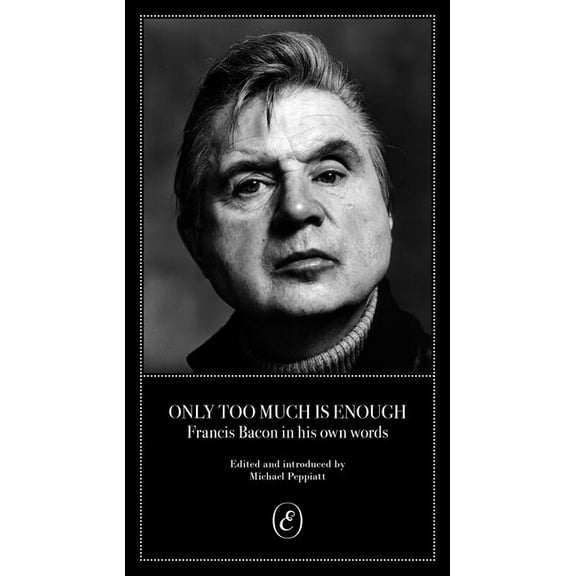 Only Too Much Is Enough: Francis Bacon in His Own Words, (Paperback)