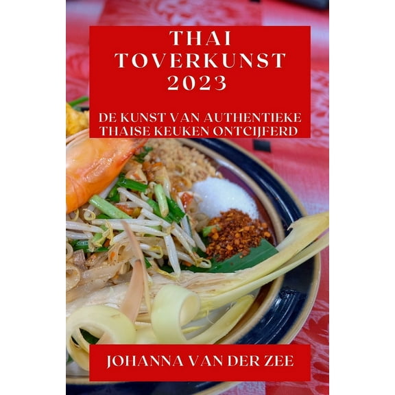 Thai Toverkunst 2023: De Kunst van Authentieke Thaise Keuken Ontcijferd, (Paperback)
