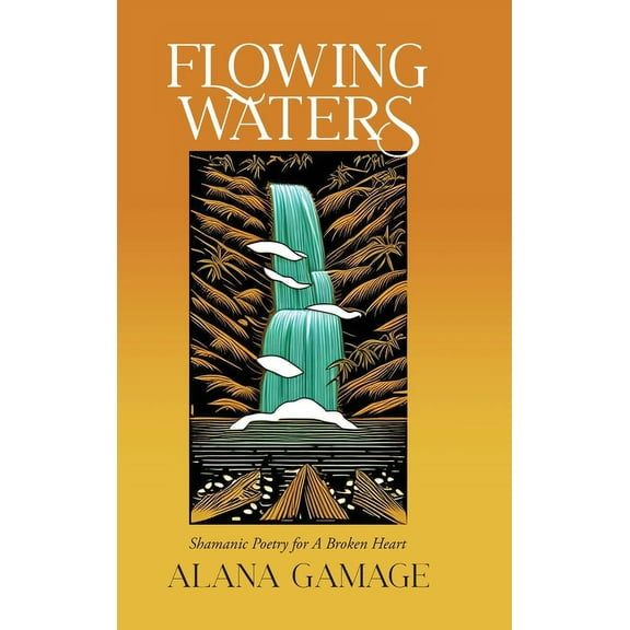 Flowing Waters: Shamanic Poetry for A Broken Heart, (Hardcover)
