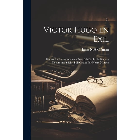 Victor Hugo en exil; d'après sa correspondance avec Jules Janin, et d'autres documents inédits. Bois gravés par Henry Munsch (Paperback)