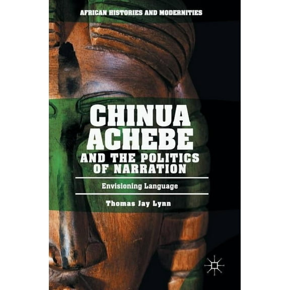 African Histories and Modernities Chinua Achebe and the Politics of Narration: Envisioning Language, (Hardcover)
