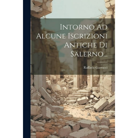 Intorno Ad Alcune Iscrizioni Antiche Di Salerno... (Paperback)