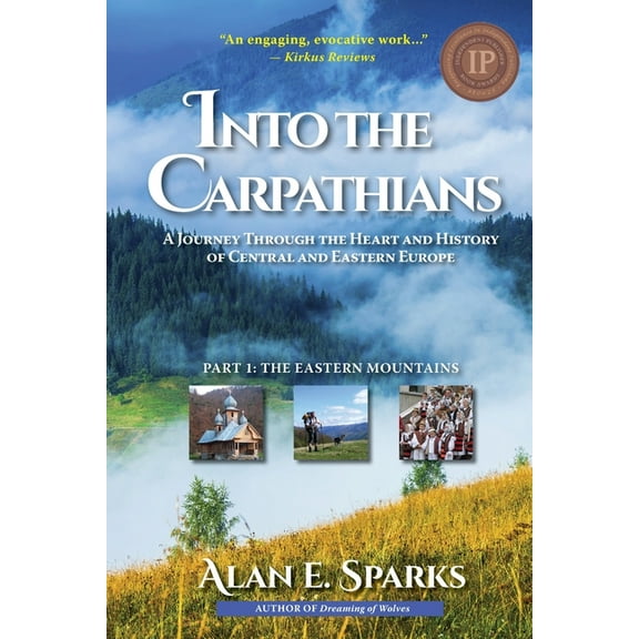 Into the Carpathians: A Journey Through the Heart and History of Central and Eastern Europe: Part 1: The Eastern Mountains