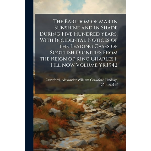 The Earldom of Mar in Sunshine and in Shade During Five Hundred Years. With Incidental Notices of the Leading Cases of S, (Paperback)