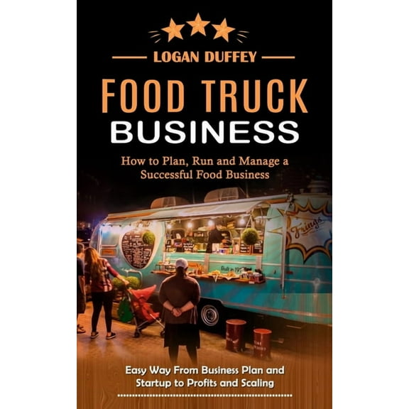 Food Truck Business: Discover How to Plan, Run and Manage a Successful Food Business (Easy Way From Business Plan and St, (Paperback)