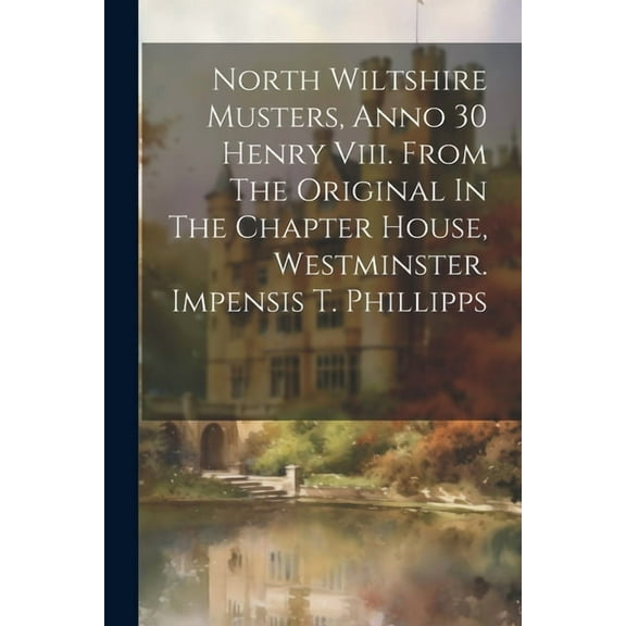 North Wiltshire Musters, Anno 30 Henry Viii. From The Original In The Chapter House, Westminster. Impensis T. Phillipps (Paperback)