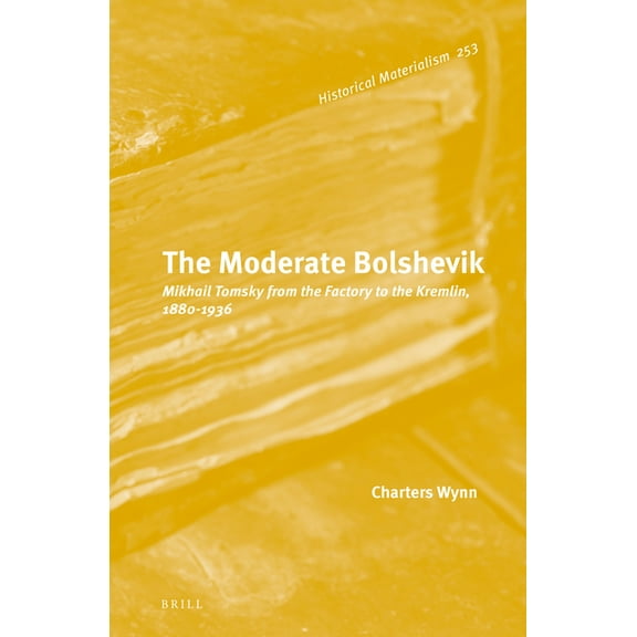 Historical Materialism Book The Moderate Bolshevik: Mikhail Tomsky from the Factory to the Kremlin, 1880-1936, Book 253, (Hardcover)