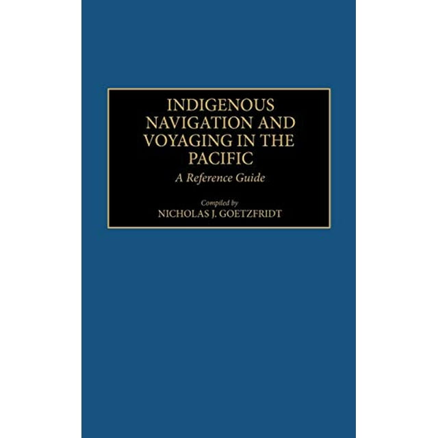 Indigenous Navigation and Voyaging in the Pacific: A Reference Guide (Bibliographies and Indexes in Anthropology)