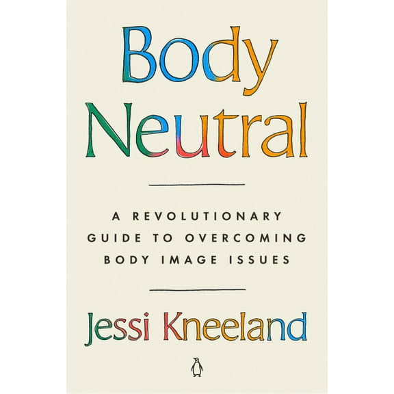 Body Neutral: A Revolutionary Guide to Overcoming Body Image Issues, (Paperback)