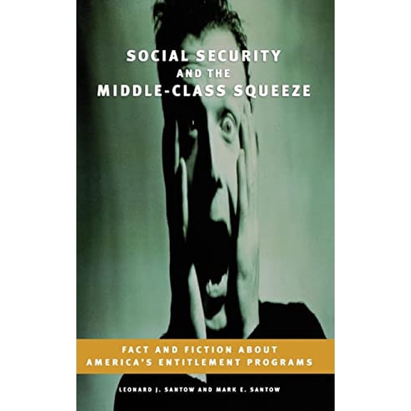 Pre-Owned Social Security and the Middle-Class Squeeze: Fact and Fiction about America's Entitlement Programs (Hardcover) by Leonard Santow, Mark Santow