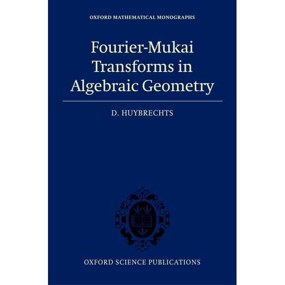 Oxford Mathematical Monographs Fourier-Mukai Transforms in Algebraic Geometry, (Hardcover)