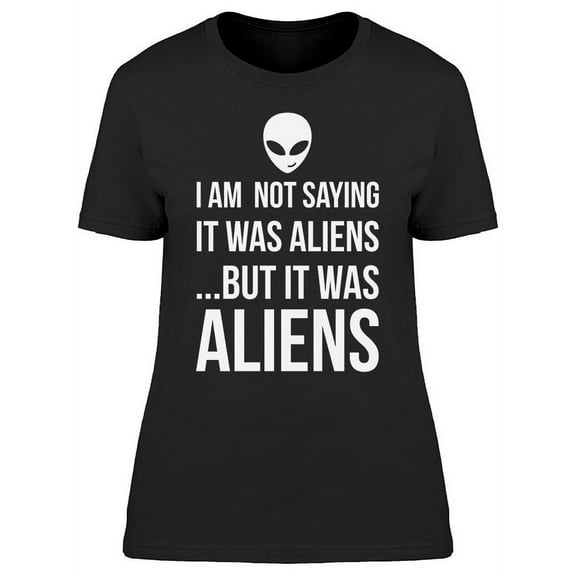 I Am Not Saying It Was Aliens Women's T-shirt