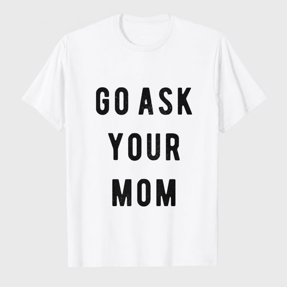 Funny Mens T-Shirt - Go Ask Your Mom Tee - Hilarious Fathers Day Shirt for Dad