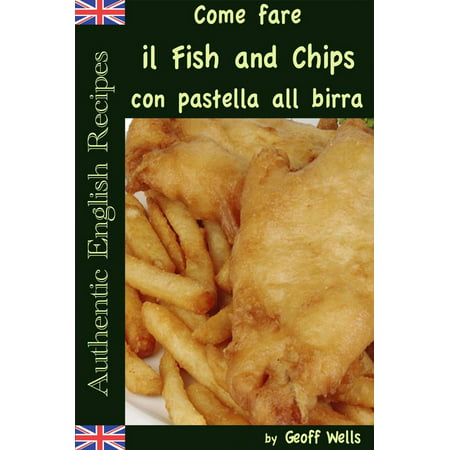 Come fare il Fish and Chips con pastella alla birra (Autentica Inglese Ricette Libro 1) -