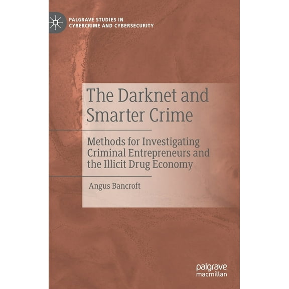 Palgrave Studies in Cybercrime and Cyber The Darknet and Smarter Crime: Methods for Investigating Criminal Entrepreneurs and the Illicit Drug Economy, (Hardcover)
