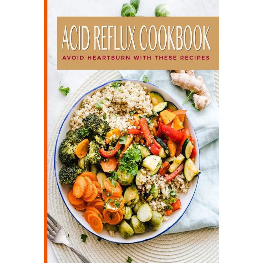 Acid Reflux Cookbook Avoid Heartburn With These Recipes Easy Tasty