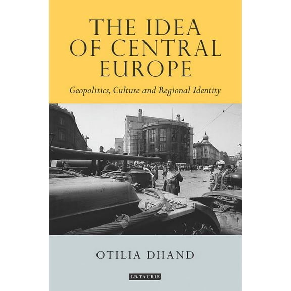 Tauris Historical Geographical The Idea of Central Europe: Geopolitics, Culture and Regional Identity, (Paperback)