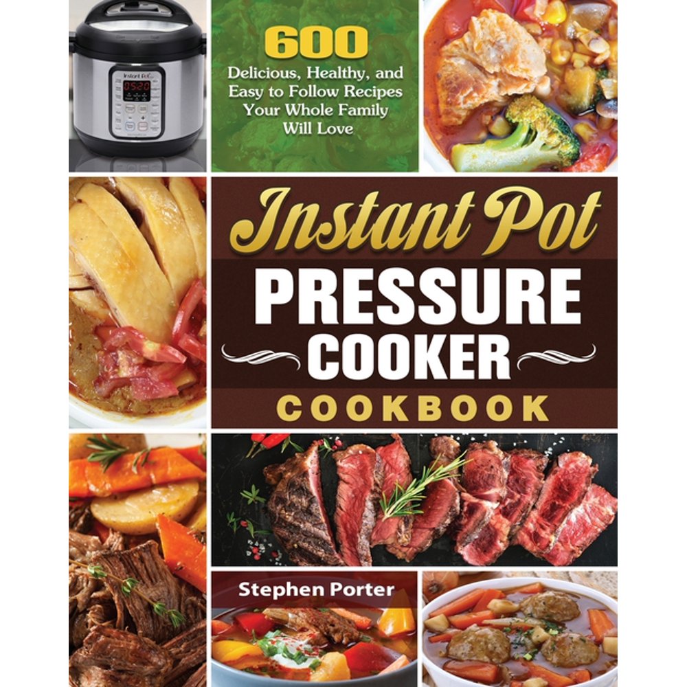 Instant Pot Pressure Cooker Cookbook 600 Delicious, Healthy, and Easy