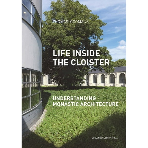 Kadoc Studies on Religion, Culture and S Life Inside the Cloister: Understanding Monastic Architecture--Tradition, Reformation, Adaptive Reuse, (Paperback)