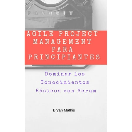 Agile Project Management para Principiantes: Dominar los Conocimientos Básicos con Scrum -