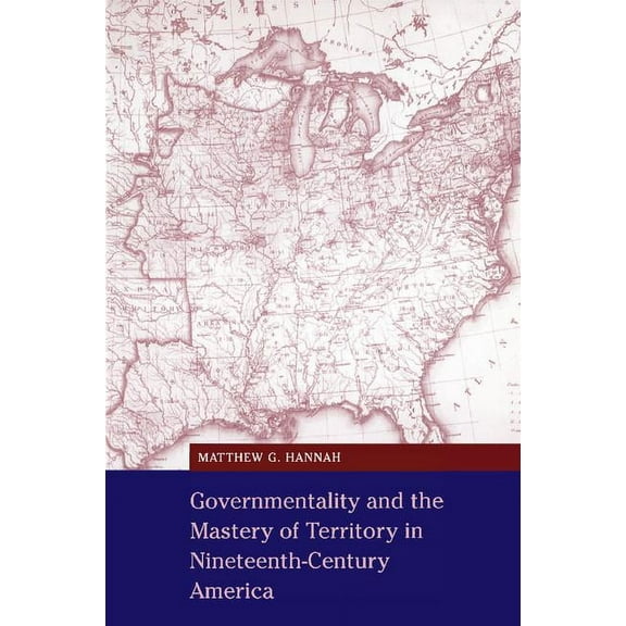 Cambridge Studies in Historical Geograph Governmentality and the Mastery of Territory in Nineteenth-Century America, Book 32, (Paperback)