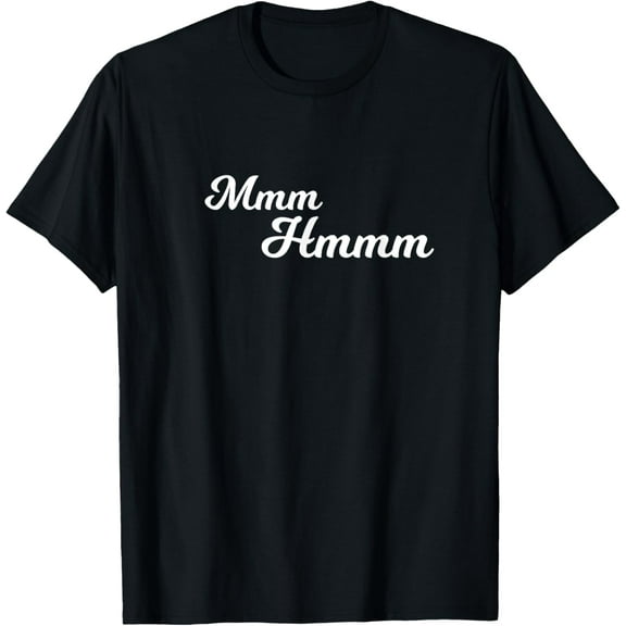 Mmm Hmm Funny T-Shirt T-Shirt