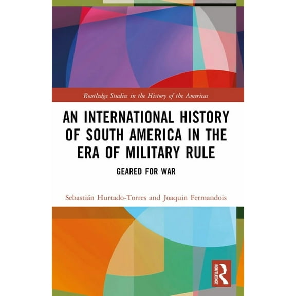 Routledge Studies in the History of the An International History of South America in the Era of Military Rule: Geared for War, (Paperback)