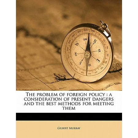 The Problem of Foreign Policy : A Consideration of Present Dangers and the Best Methods for Meeting