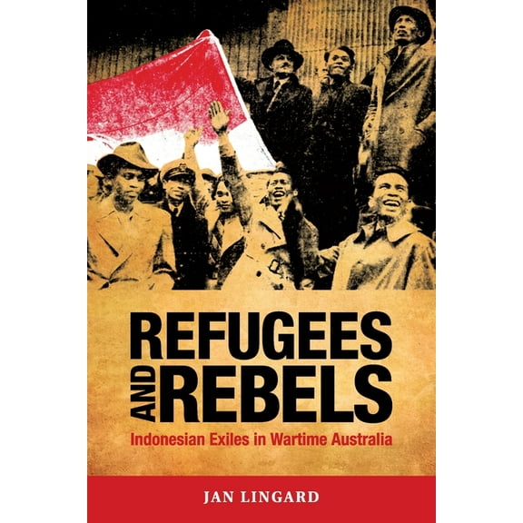 Refugees and Rebels: Indonesian Exiles in Wartime Australia, (Paperback)