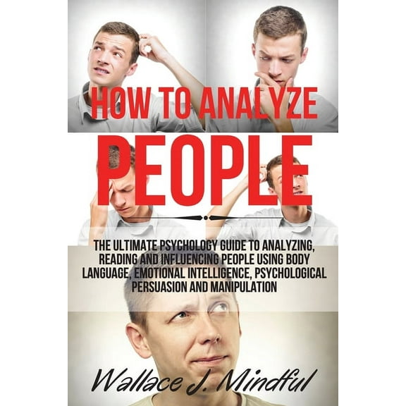 How to Analyze People : The Ultimate Psychology Guide to Analyzing, Reading and Influencing People Using Body Language, Emotional Intelligence, Psychological Persuasion and Manipulation (Paperback)