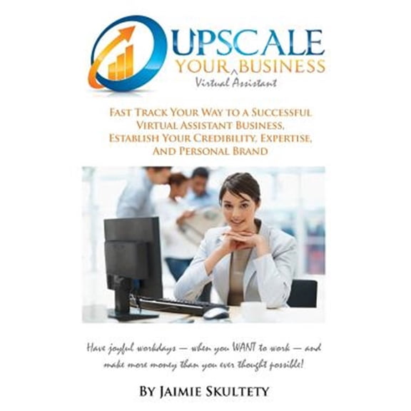 Pre-Owned Upscale Your Virtual Assistant Business : Fast Track Your Way To A Successful Virtual Assistant Business, Establish Your Credibility, Expertise, And Personal Brand. Have Joyful Workdays--When You Want