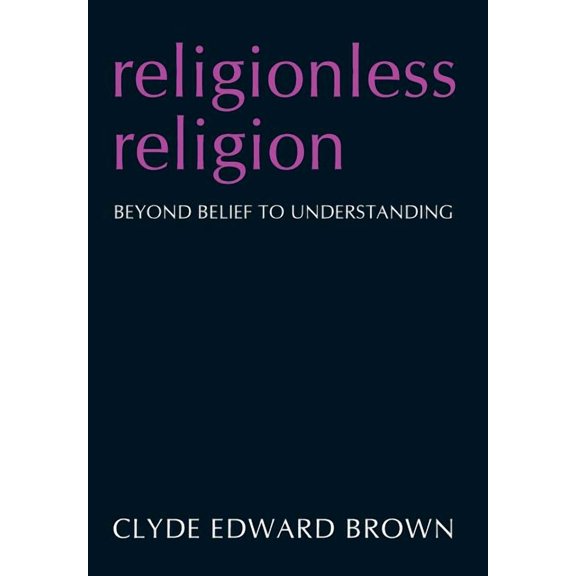 Religionless Religion : Beyond Belief to Understanding