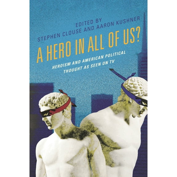 Politics and Contemporary Television A Hero in All of Us?: Heroism and American Political Thought as Seen on TV, (Hardcover)