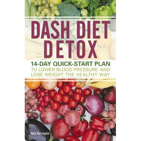 Dash Diet Detox : 14-Day Quick-Start Plan to Lower Blood Pressure and Lose Weight the Healthy (The Best Way To Detox From Opiates)