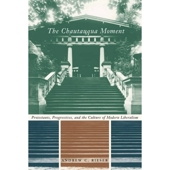 Religion and American Culture The Chautauqua Moment: Protestants, Progressives, and the Culture of Modern Liberalism, (Hardcover)
