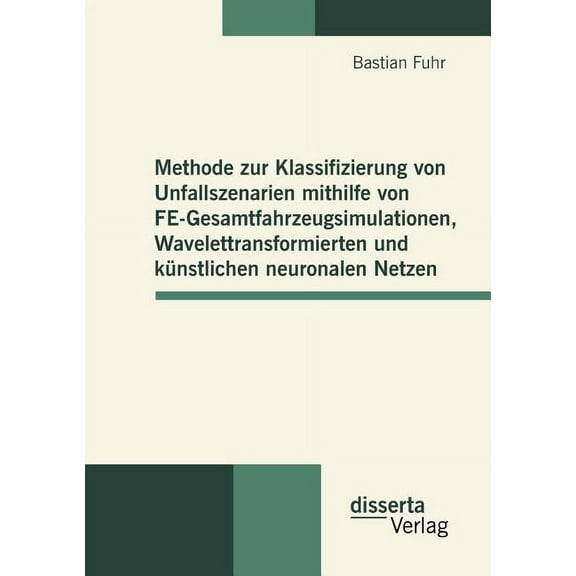 Methode zur Klassifizierung von Unfallszenarien mithilfe von FE-Gesamtfahrzeugsimulationen, Wavelettransformierten und künstlichen neuronalen Netzen (Paperback)