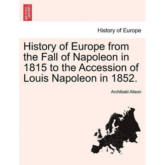 History of Europe from the Fall of Napoleon in 1815 to the Accession of Louis Napoleon in 1852. (Paperback)