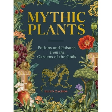 Mythic Plants: Potions and Poisons from the Gardens of the Gods, (Hardcover)